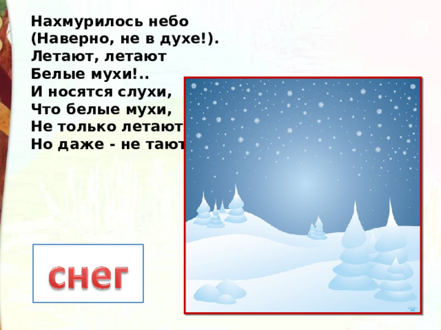 Нахмурилось небо  (Наверно, не в духе!).  Летают, летают  Белые мухи!..  И носятся слухи,  Что белые мухи,  Не только летают,  Но даже - не тают! 