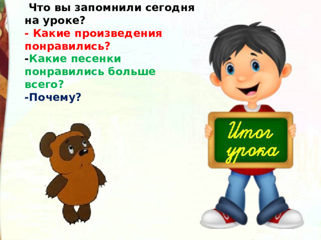  Что вы запомнили сегодня на уроке? - Какие произведения понравились? - Какие песенки понравились больше всего? -Почему? 