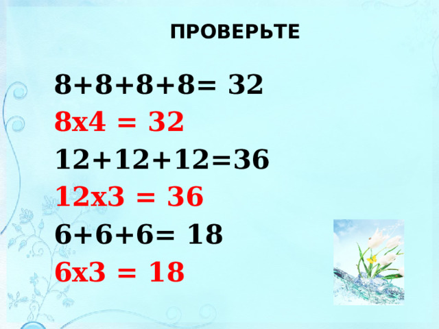  ПРОВЕРЬТЕ   8+8+8+8= 32 8х4 = 32 12+12+12=36 12х3 = 36 6+6+6= 18 6х3 = 18    