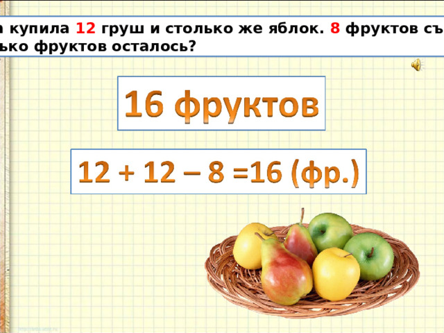 Мама купила 12 груш и столько же яблок. 8 фруктов съели. Сколько фруктов осталось? 