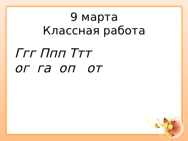 9 марта  Классная работа Ггг Ппп Ттт ог га оп от 