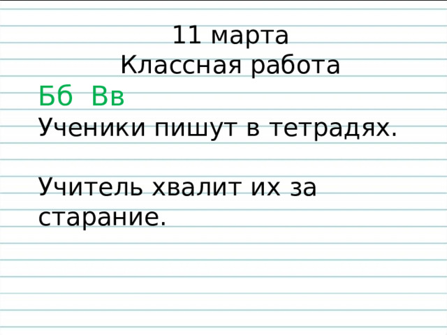 11 марта Классная работа Бб Вв Ученики пишут в тетрадях. Учитель хвалит их за старание. 