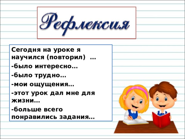 Сегодня на уроке я научился (повторил) … -было интересно… -было трудно… -мои ощущения… -этот урок дал мне для жизни… -больше всего понравились задания… 