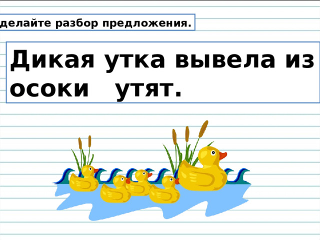 Сделайте разбор предложения. Дикая утка вывела из осоки утят. 