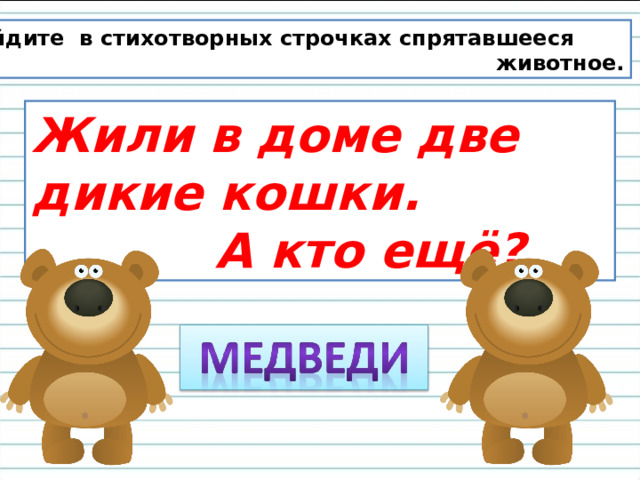 Найдите в стихотворных строчках спрятавшееся  животное. Жили в доме две дикие кошки.  А кто ещё? 