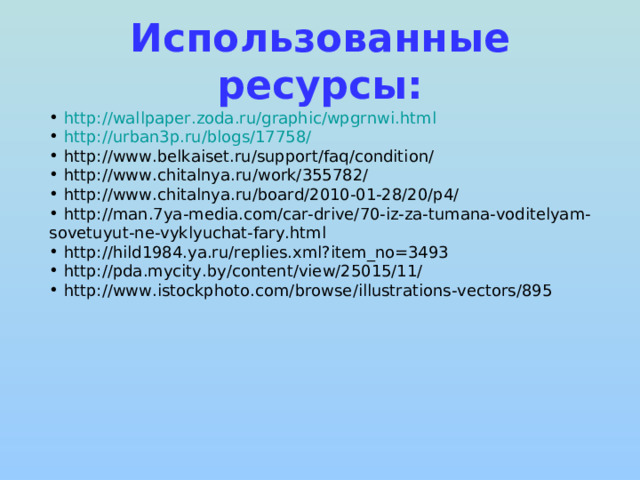 Использованные ресурсы:  http://wallpaper.zoda.ru/graphic/wpgrnwi.html  http://urban3p.ru/blogs/17758/  http://www.belkaiset.ru/support/faq/condition/  http://www.chitalnya.ru/work/355782/  http://www.chitalnya.ru/board/2010-01-28/20/p4/  http://man.7ya-media.com/car-drive/70-iz-za-tumana-voditelyam-sovetuyut-ne-vyklyuchat-fary.html  http://hild1984.ya.ru/replies.xml?item_no=3493  http://pda.mycity.by/content/view/25015/11/  http://www.istockphoto.com/browse/illustrations-vectors/895 