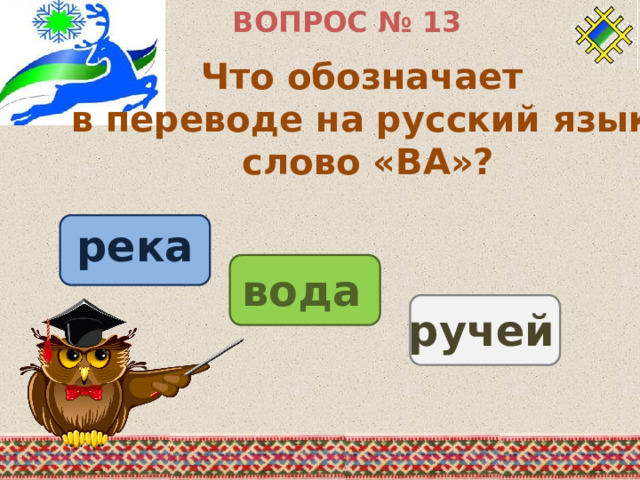 ВОПРОС № 13 Что обозначает в переводе на русский язык слово «ВА»? река вода ручей 