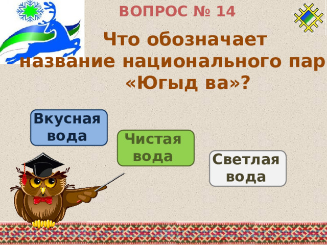 ВОПРОС № 14 Что обозначает название национального парка «Югыд ва»? Вкусная вода Чистая вода Светлая вода 