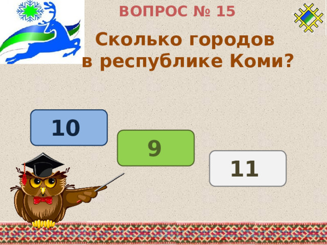 ВОПРОС № 15 Сколько городов в республике Коми? 10 9 11 