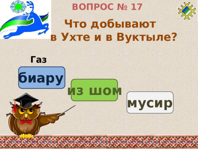 ВОПРОС № 17 Что добывают в Ухте и в Вуктыле? Газ биару из шом мусир 