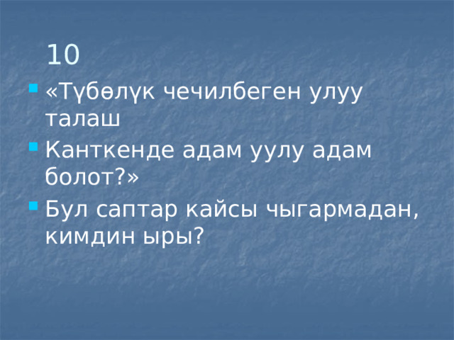 10 «Түбөлүк чечилбеген улуу талаш Канткенде адам уулу адам болот?» Бул саптар кайсы чыгармадан, кимдин ыры? 