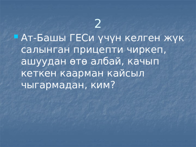 2 Ат-Башы ГЕСи үчүн келген жүк салынган прицепти чиркеп, ашуудан өтө албай, качып кеткен каарман кайсыл чыгармадан, ким? 