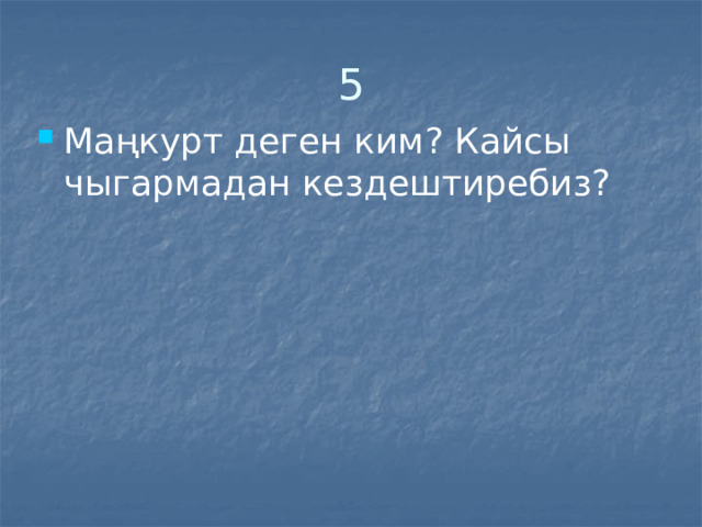 5 Маңкурт деген ким? Кайсы чыгармадан кездештиребиз? 