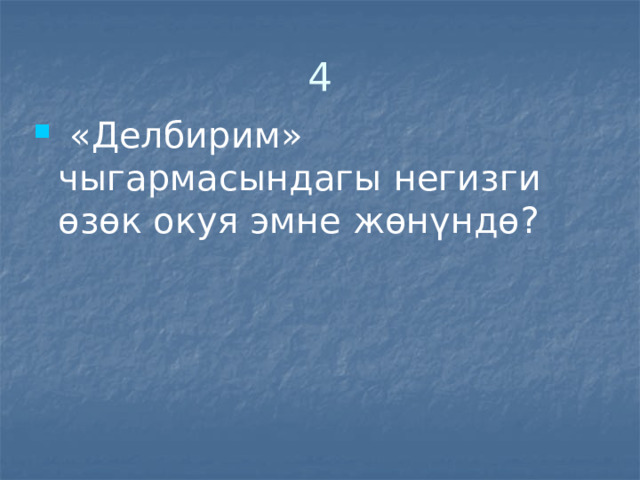 4  «Делбирим» чыгармасындагы негизги өзөк окуя эмне жөнүндө? 