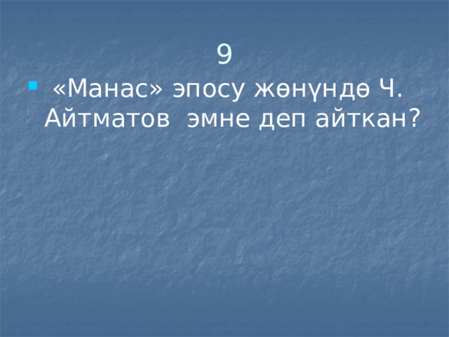 9  «Манас» эпосу жөнүндө Ч. Айтматов эмне деп айткан? 