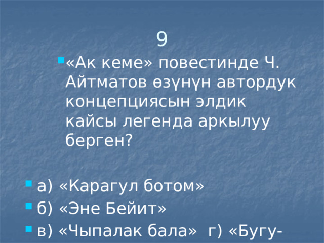 9 «Ак кеме» повестинде Ч. Айтматов өзүнүн автордук концепциясын элдик кайсы легенда аркылуу берген? «Ак кеме» повестинде Ч. Айтматов өзүнүн автордук концепциясын элдик кайсы легенда аркылуу берген? «Ак кеме» повестинде Ч. Айтматов өзүнүн автордук концепциясын элдик кайсы легенда аркылуу берген? а) «Карагул ботом» б) «Эне Бейит» в) «Чыпалак бала» г) «Бугу-Эне» 