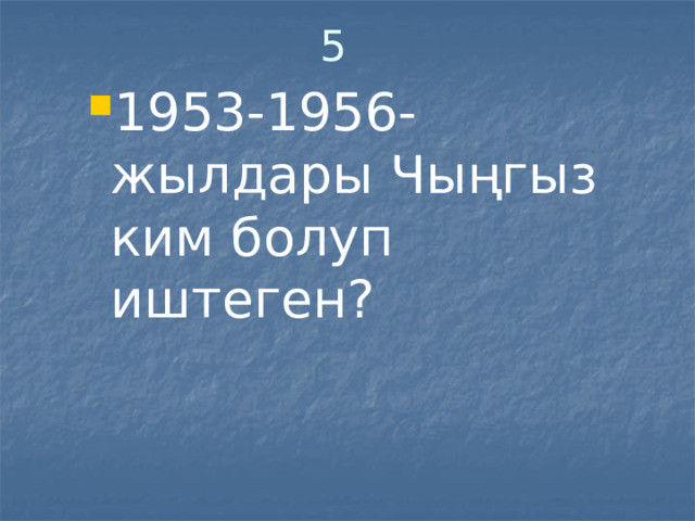 5 1953-1956-жылдары Чыңгыз ким болуп иштеген? 1953-1956-жылдары Чыңгыз ким болуп иштеген? 