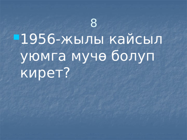 8 1956-жылы кайсыл уюмга мучө болуп кирет? 