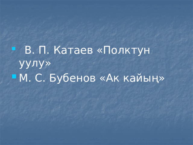  В. П. Катаев «Полктун уулу» М. С. Бубенов «Ак кайың» 