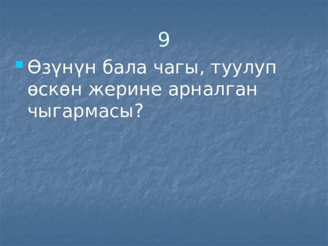 9 Өзүнүн бала чагы, туулуп өскөн жерине арналган чыгармасы? 