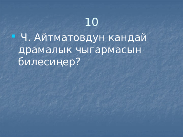 10  Ч. Айтматовдун кандай драмалык чыгармасын билесиңер? 