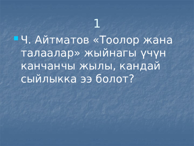 1 Ч. Айтматов «Тоолор жана талаалар» жыйнагы үчүн канчанчы жылы, кандай сыйлыкка ээ болот? 