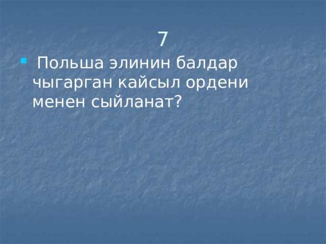 7  Польша элинин балдар чыгарган кайсыл ордени менен сыйланат? 