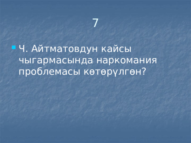 7 Ч. Айтматовдун кайсы чыгармасында наркомания проблемасы көтөрүлгөн? 