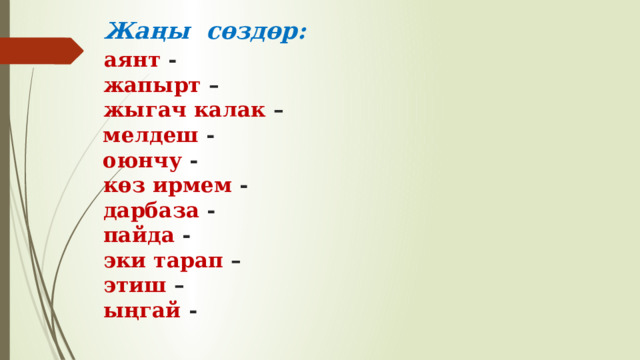  Жаңы сөздөр:   аянт -   жапырт –   жыгач калак –  мелдеш -  оюнчу -   көз ирмем -   дарбаза -   пайда -   эки тарап –   этиш –   ыңгай - 