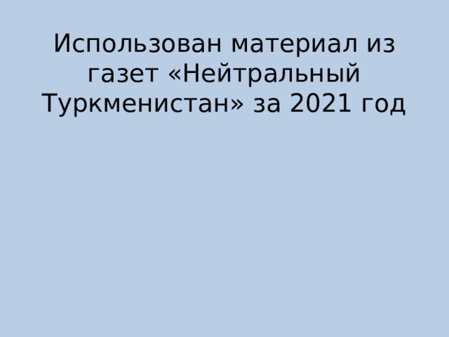 Использован материал из газет «Нейтральный Туркменистан» за 2021 год 