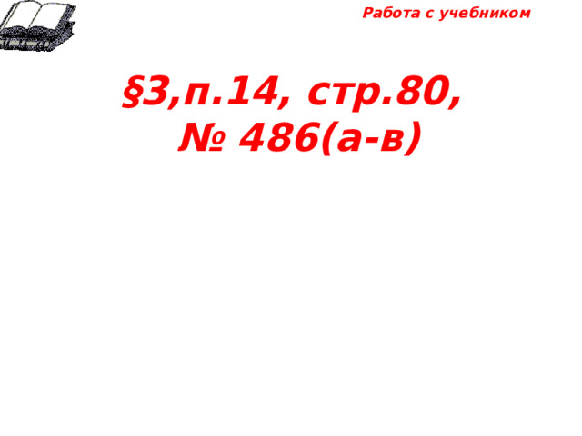 Работа с учебником §3,п.14, стр.80, № 486(а-в) 