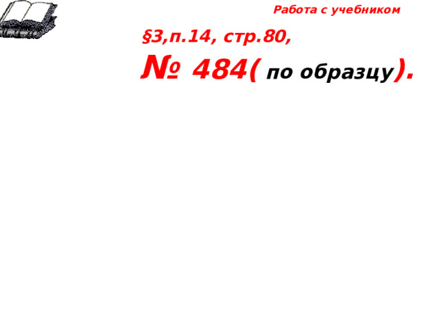 Работа с учебником §3,п.14, стр.80,  № 484( по образцу ). 