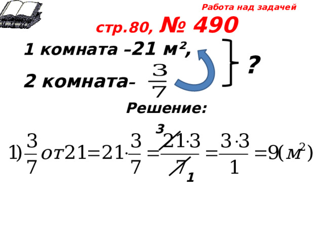 Работа над задачей стр.80, № 490 1 комната – 21 м²,  2 комната –  Решение:   ? 3 1 