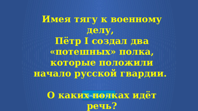 Имея тягу к военному делу, Пётр I создал два «потешных» полка, которые положили начало русской гвардии.  О каких полках идёт речь? Узнать ответ  