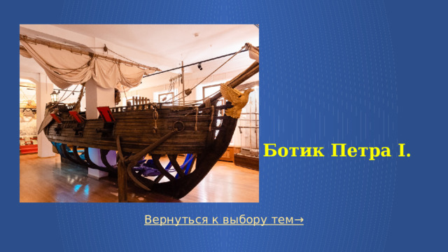   Ботик Петра I. Вернуться к выбору тем→  