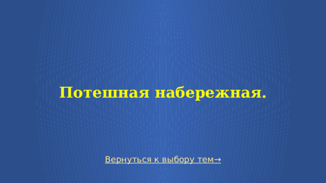  Потешная набережная. Вернуться к выбору тем→  