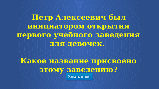   Петр Алексеевич был инициатором открытия первого учебного заведения для девочек.  Какое название присвоено этому заведению? Узнать ответ  