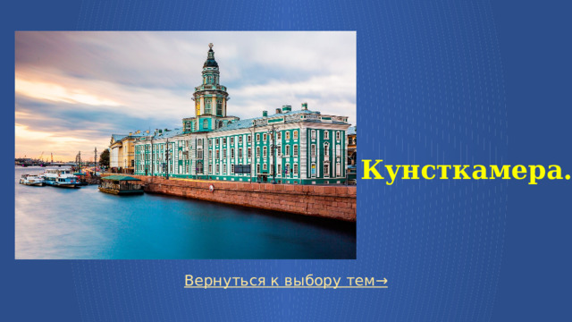   Кунсткамера. Вернуться к выбору тем→  