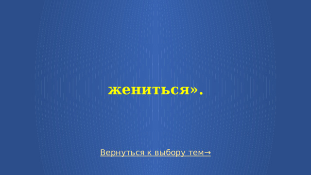   жениться». Вернуться к выбору тем→  