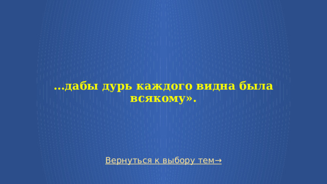   … дабы дурь каждого видна была всякому». Вернуться к выбору тем→  
