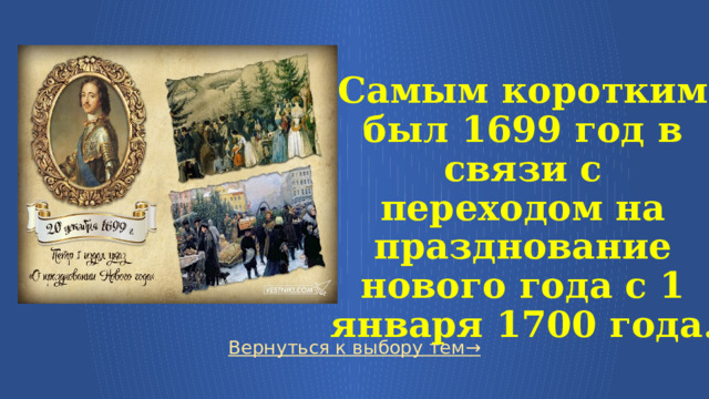   Самым коротким был 1699 год в связи с переходом на празднование нового года с 1 января 1700 года. Вернуться к выбору тем→  