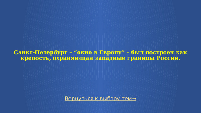   Санкт-Петербург – “окно в Европу” – был построен как крепость, охраняющая западные границы России. Вернуться к выбору тем→  