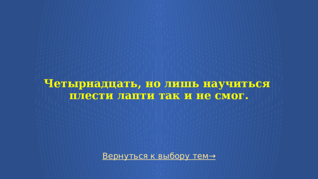   Четырнадцать, но лишь научиться  плести лапти так и не смог. Вернуться к выбору тем→  