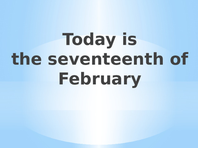 Today is  the seventeenth of February 