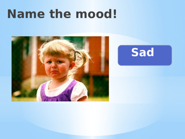 Name the mood! Sad 