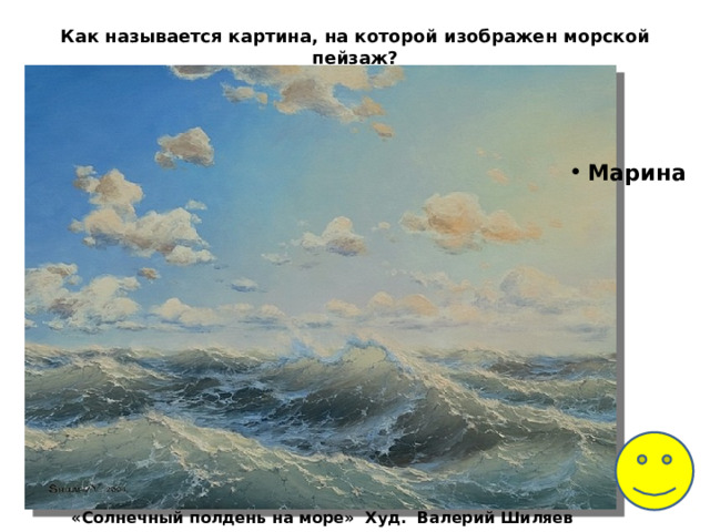Как называется картина, на которой изображен морской пейзаж?   Марина «Солнечный полдень на море» Худ. Валерий Шиляев 