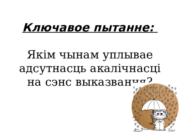 Ключавое пытанне:   Якім чынам уплывае адсутнасць акалічнасці на сэнс выказвання?   