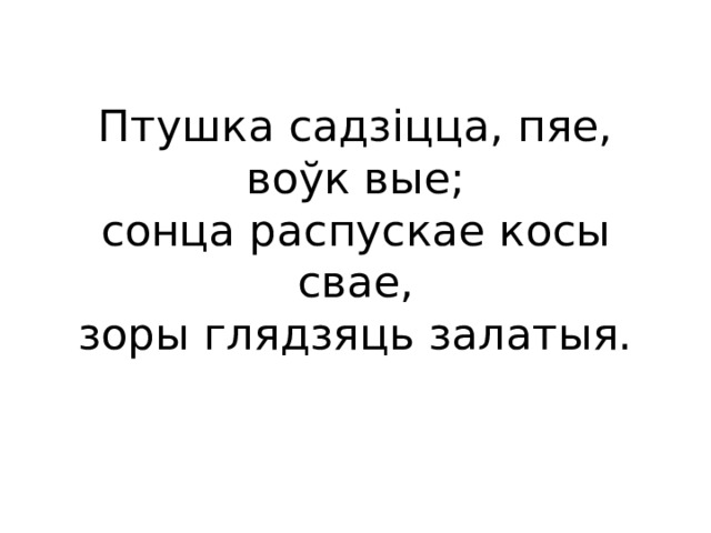 Птушка садзіцца, пяе,  воўк вые;  сонца распускае косы свае,  зоры глядзяць залатыя. 