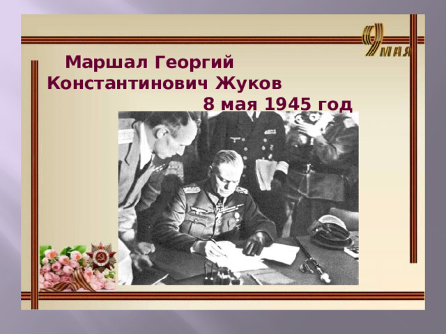  Маршал Георгий Константинович Жуков  8 мая 1945 год 
