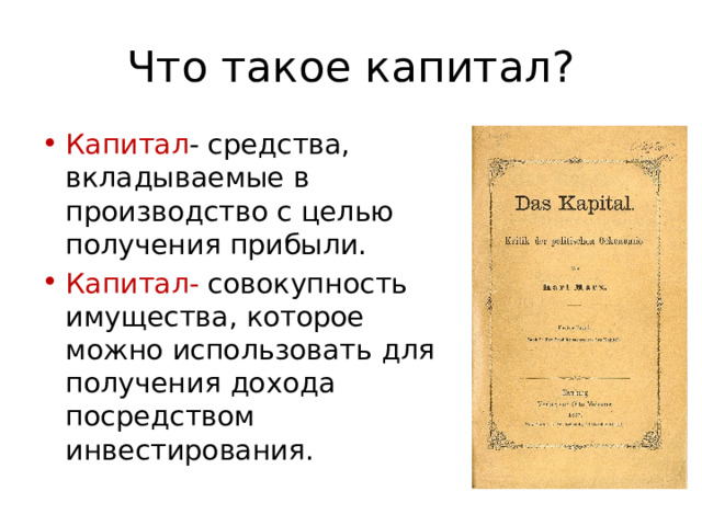 Что такое капитал? Капитал - средства, вкладываемые в производство с целью получения прибыли. Капитал- совокупность имущества, которое можно использовать для получения дохода посредством инвестирования. 